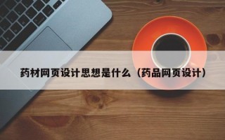 商水药材网页设计思想是什么（药品网页设计）